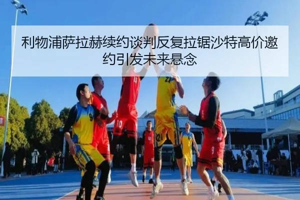 利物浦萨拉赫续约谈判反复拉锯沙特高价邀约引发未来悬念