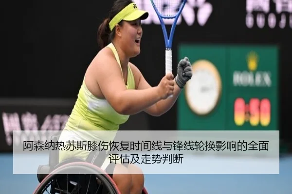 阿森纳热苏斯膝伤恢复时间线与锋线轮换影响的全面评估及走势判断