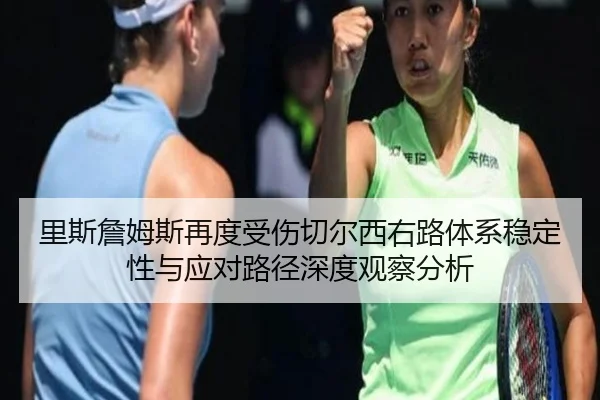 里斯詹姆斯再度受伤切尔西右路体系稳定性与应对路径深度观察分析
