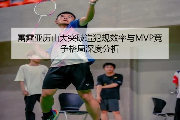 雷霆亚历山大突破造犯规效率与MVP竞争格局深度分析