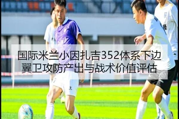 国际米兰小因扎吉352体系下边翼卫攻防产出与战术价值评估