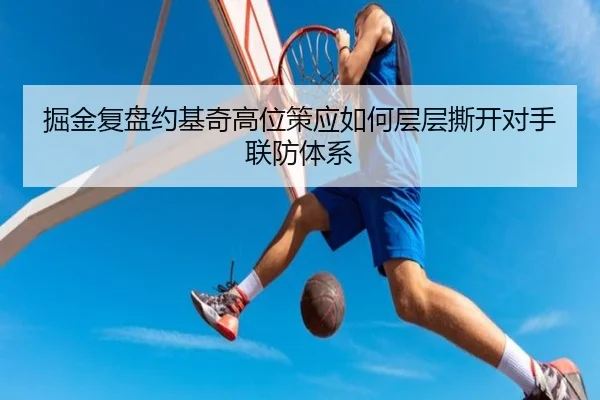 掘金复盘约基奇高位策应如何层层撕开对手联防体系