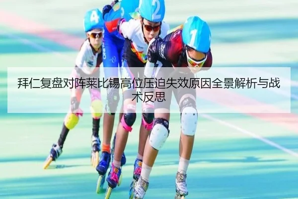 拜仁复盘对阵莱比锡高位压迫失效原因全景解析与战术反思