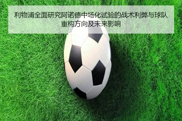 利物浦全面研究阿诺德中场化试验的战术利弊与球队重构方向及未来影响