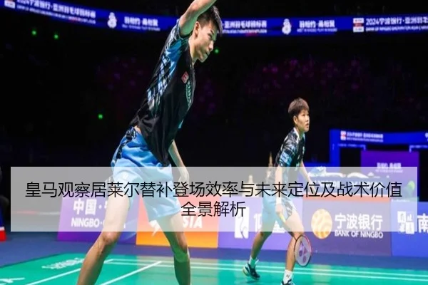 皇马观察居莱尔替补登场效率与未来定位及战术价值全景解析