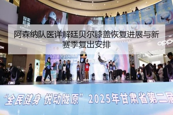 阿森纳队医详解廷贝尔膝盖恢复进展与新赛季复出安排