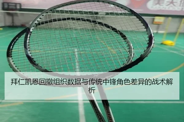 拜仁凯恩回撤组织数据与传统中锋角色差异的战术解析
