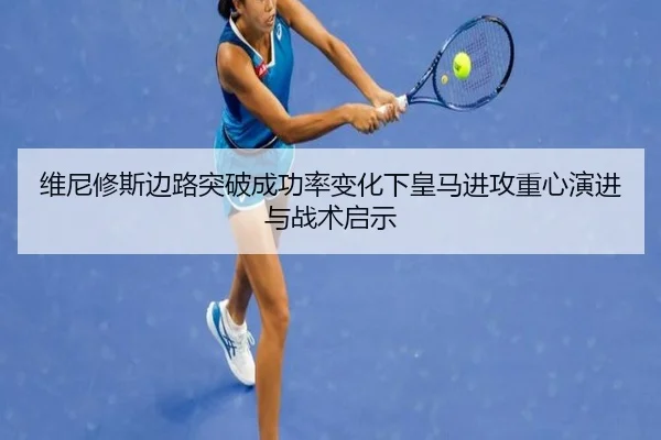 维尼修斯边路突破成功率变化下皇马进攻重心演进与战术启示