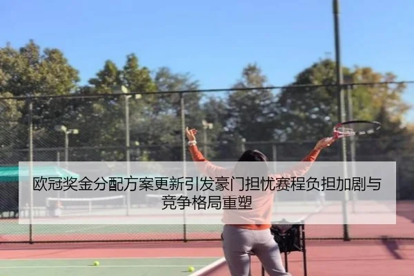 欧冠奖金分配方案更新引发豪门担忧赛程负担加剧与竞争格局重塑